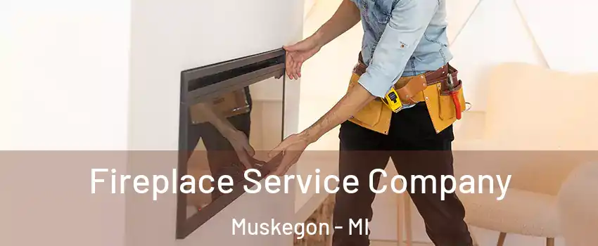 Fireplace Service Company Muskegon - MI