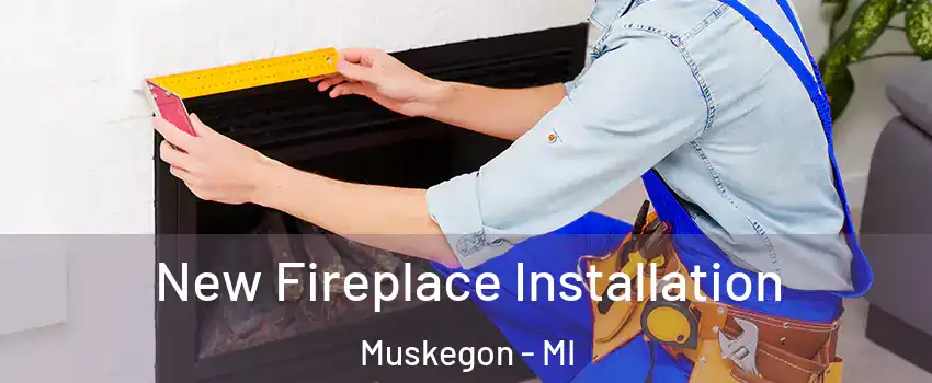  New Fireplace Installation Muskegon - MI