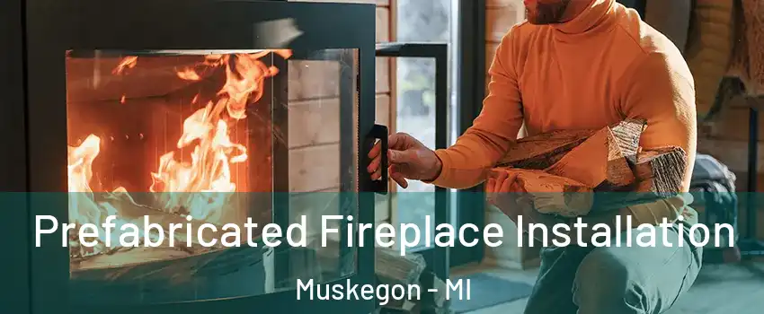  Prefabricated Fireplace Installation Muskegon - MI