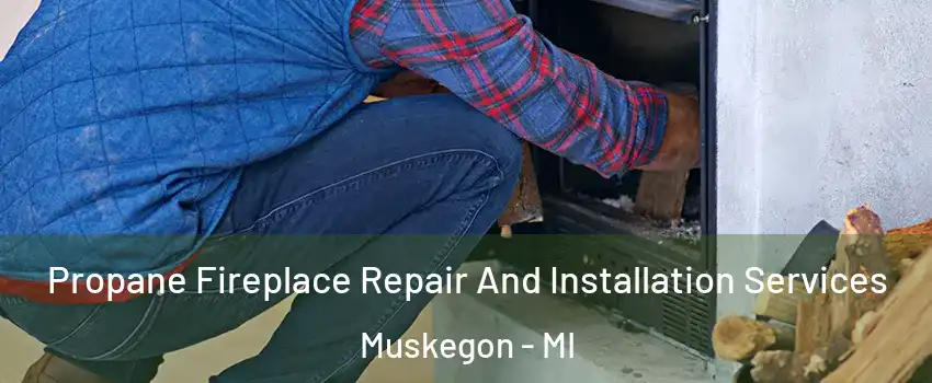  Propane Fireplace Repair And Installation Services Muskegon - MI